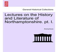 Anonymous Lectures on the History & Literature of Northamptonshire. pt. I Anonymous Multicolor