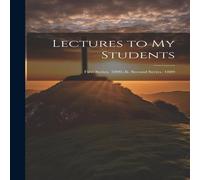 Anonymous Lectures to My Students: First Series. 1890.-Ii. Second Series Anonymous Multicolor