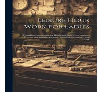 Anonymous Leisure Hour Work for : Containing Instructions for Flower Anonymous Multicolor