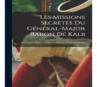 Anonymous Les Missions Secretes Du General-Major Baron De Kalb: Et Son Role Anonymous Multicolor