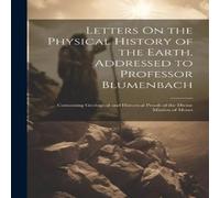 Anonymous Letters On the Physical History of the Earth, Addressed to in White Anonymous White