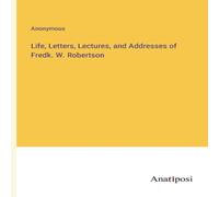 Anonymous Life, Letters, Lectures, & Addresses of Fredk. W. Robertson Anonymous Multicolor