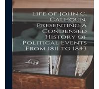 Anonymous Life of John C. Calhoun. Presenting A Condensed History of Anonymous Multicolor