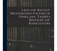 Anonymous Life of Right Reverend Patrick Phelan, Third Bishop of Kingston Anonymous Multicolor