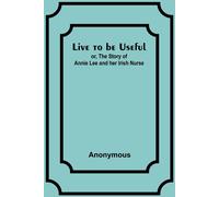 Anonymous Live to be Useful: or, The Story of Annie Lee & her Irish Nurse Anonymous Multicolor