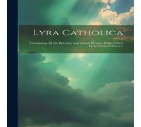 Anonymous Lyra Catholica: Containing All the Breviary & Missal Hymns, With Anonymous Multicolor
