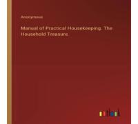 Anonymous Manual of Practical Housekeeping. The Household Treasure N/A Book Anonymous Multicolor