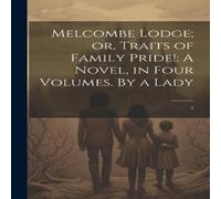 Anonymous Melcombe Lodge; or, Traits of Family Pride : A Novel, in Four Anonymous Multicolor