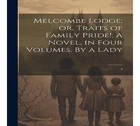 Anonymous Melcombe Lodge; or, Traits of Family Pride : A Novel, in Four in White Anonymous White