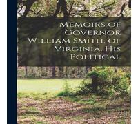 Anonymous Memoirs of Governor William Smith, of Virginia. His Political Anonymous Multicolor