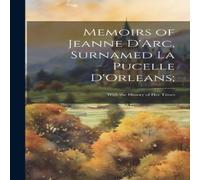 Anonymous Memoirs of Jeanne D'Arc, Surnamed La Pucelle D'Orleans;: With the Anonymous Multicolor