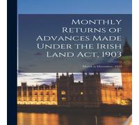 Anonymous Monthly Returns of Advances Made Under the Irish Land Act, 1903 : Anonymous Multicolor