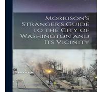 Anonymous Morrison's Stranger's Guide to the City of Washington & Its Anonymous Multicolor
