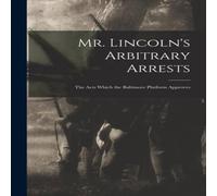 Anonymous Mr. Lincoln's Arbitrary Arrests : the Acts Which the Baltimore Anonymous Multicolor