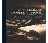 Anonymous Mrs. Horace Dobell at Home: A Life Sketch ; Illustrated by in White Anonymous White
