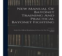 Anonymous New Manual Of Bayonet Training & Practical Bayonet Fighting: in White Anonymous White