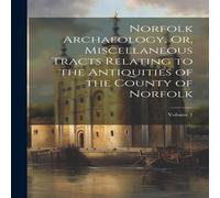 Anonymous Norfolk Archaeology, Or, Miscellaneous Tracts Relating to the Anonymous Multicolor