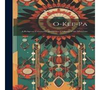 Anonymous O-Kee-pa: A Religious Ceremony; & Other Customs of the Mandans Anonymous Multicolor