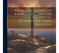 Anonymous Odd-Fellowship Examined in the Light of Scripture & Reason Anonymous Multicolor