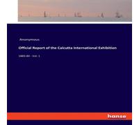 Anonymous Official Report of the Calcutta International Exhibition:1883-84 Anonymous Multicolor