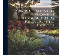 Anonymous On British Wild Flowers Considered in Relation to Insects Anonymous Multicolor