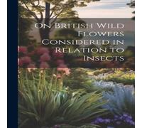 Anonymous On British Wild Flowers Considered in Relation to Insects Anonymous Multicolor