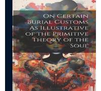 Anonymous On Certain Burial Customs As Illustrative of the Primitive Theory Anonymous Multicolor