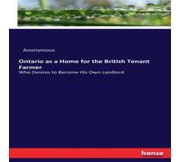 Anonymous Ontario as a Home for the British Tenant Farmer :Who Desires to Anonymous Multicolor