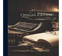 Anonymous Opium Eating: An Autobiographical Sketch Hardcover Book Anonymous Multicolor