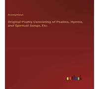 Anonymous Original Poetry Consisting of Psalms, Hymns, & Spiritual Songs Anonymous Multicolor