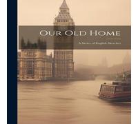 Anonymous Our Old Home: A Series of English Sketches Hardcover Book Anonymous Multicolor