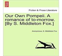 Anonymous Our Own Pompeii. A romance of to-morrow. [By S. Middleton Fox.] in White Anonymous White