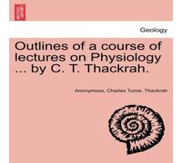 Anonymous Outlines of a course of lectures on Physiology ... by C. T Anonymous Multicolor