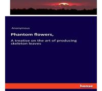 Anonymous Phantom flowers, :A treatise on the art of producing skeleton Anonymous Multicolor