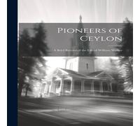 Anonymous Pioneers of Ceylon: A Brief Record of the Life of William Walker in White Anonymous White