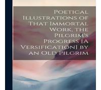 Anonymous Poetical Illustrations of That Immortal Work, the Pilgrim's Anonymous Multicolor
