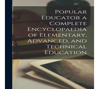Anonymous Popular Educator a Complete Encyclopaedia of Elementary, Advanced Anonymous Multicolor