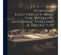 Anonymous Popular Electricity & The World's Advance, Volume 4, Issues 7-12 Anonymous Multicolor