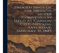 Anonymous Proceedings of the Nevada Silver Convention Held at Carson City in White Anonymous White