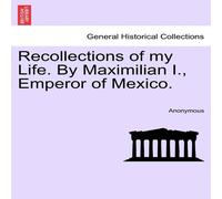 Anonymous Recollections of my Life. By Maximilian I., Emperor of Mexico Anonymous Multicolor