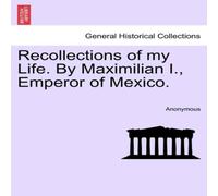 Anonymous Recollections of my Life. By Maximilian I., Emperor of Mexico Anonymous Multicolor