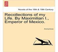 Anonymous Recollections of My Life. by Maximilian I., Emperor of Mexico Anonymous Multicolor