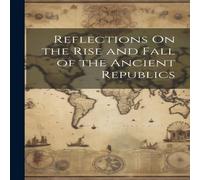 Anonymous Reflections On the Rise & Fall of the Ancient Republics Anonymous Multicolor