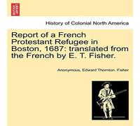 Anonymous Report of a French Protestant Refugee in Boston, 1687: translated Anonymous Multicolor