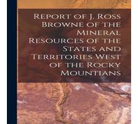 Anonymous Report of J. Ross Browne of the Mineral Resources of the States Anonymous Multicolor