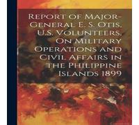 Anonymous Report of Major-General E. S. Otis, U.S. Volunteers, On Military in White Anonymous White