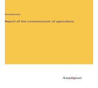 Anonymous Report of the commissioner of agriculture Hardcover Book Anonymous Multicolor