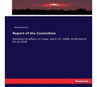 Anonymous Report of the Committee :Relative to affairs in Cuba. April 13 Anonymous Multicolor