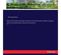 Anonymous Report of the Select Committee on Reform in the Civil Service Anonymous Multicolor