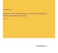 Anonymous Report of the Transactions of the Pennsylvania State Agricultural Anonymous Multicolor
